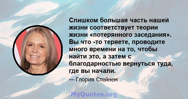 Слишком большая часть нашей жизни соответствует теории жизни «потерянного заседания». Вы что -то теряете, проводите много времени на то, чтобы найти это, а затем с благодарностью вернуться туда, где вы начали.