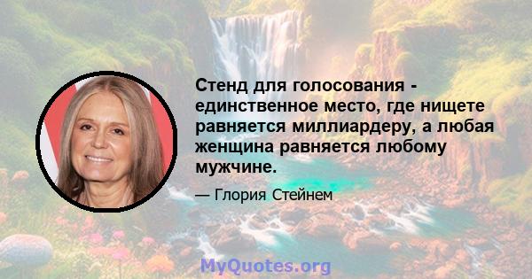 Стенд для голосования - единственное место, где нищете равняется миллиардеру, а любая женщина равняется любому мужчине.