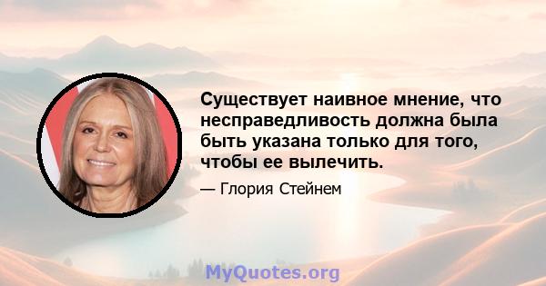 Существует наивное мнение, что несправедливость должна была быть указана только для того, чтобы ее вылечить.