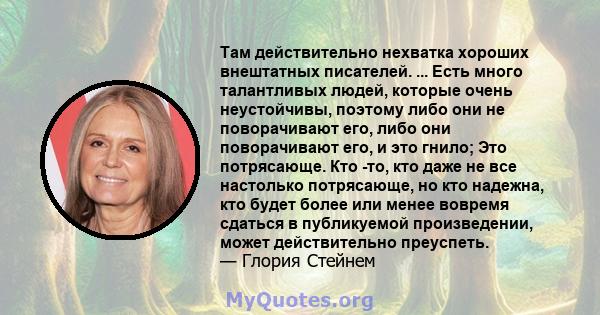 Там действительно нехватка хороших внештатных писателей. ... Есть много талантливых людей, которые очень неустойчивы, поэтому либо они не поворачивают его, либо они поворачивают его, и это гнило; Это потрясающе. Кто