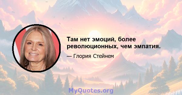 Там нет эмоций, более революционных, чем эмпатия.