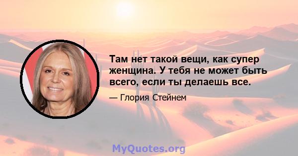 Там нет такой вещи, как супер женщина. У тебя не может быть всего, если ты делаешь все.