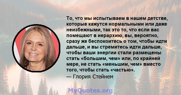 То, что мы испытываем в нашем детстве, которые кажутся нормальными или даже неизбежными, так это то, что если вас помещают в иерархию, вы, вероятно, сразу же беспокоитесь о том, чтобы идти дальше, и вы стремитесь идти