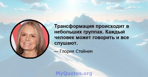 Трансформация происходит в небольших группах. Каждый человек может говорить и все слушают.