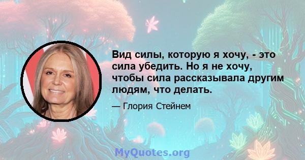 Вид силы, которую я хочу, - это сила убедить. Но я не хочу, чтобы сила рассказывала другим людям, что делать.