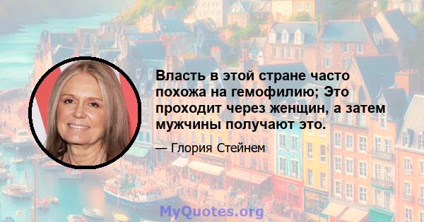 Власть в этой стране часто похожа на гемофилию; Это проходит через женщин, а затем мужчины получают это.