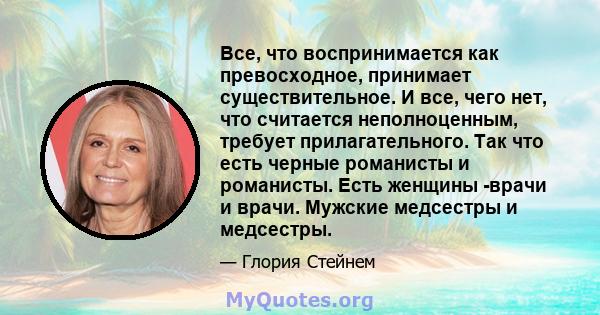 Все, что воспринимается как превосходное, принимает существительное. И все, чего нет, что считается неполноценным, требует прилагательного. Так что есть черные романисты и романисты. Есть женщины -врачи и врачи. Мужские 