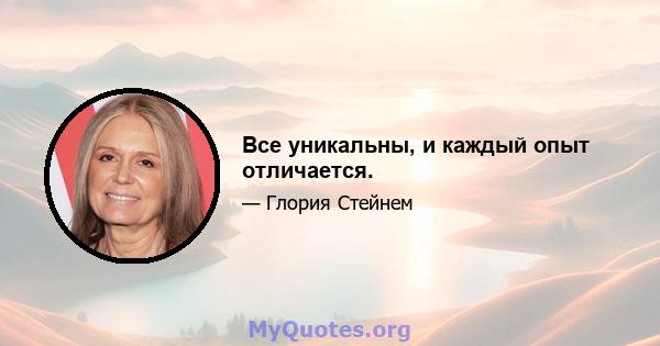 Все уникальны, и каждый опыт отличается.