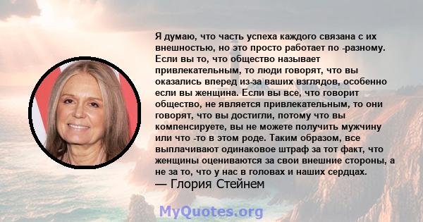 Я думаю, что часть успеха каждого связана с их внешностью, но это просто работает по -разному. Если вы то, что общество называет привлекательным, то люди говорят, что вы оказались вперед из-за ваших взглядов, особенно