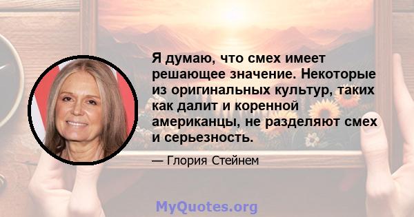 Я думаю, что смех имеет решающее значение. Некоторые из оригинальных культур, таких как далит и коренной американцы, не разделяют смех и серьезность.