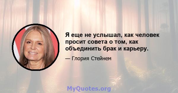 Я еще не услышал, как человек просит совета о том, как объединить брак и карьеру.