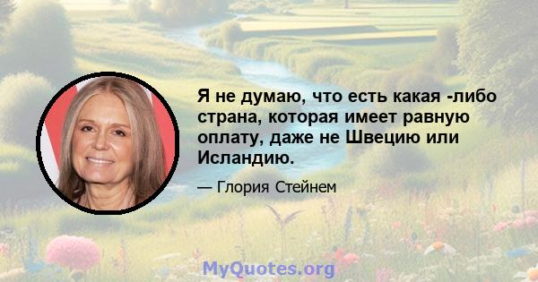 Я не думаю, что есть какая -либо страна, которая имеет равную оплату, даже не Швецию или Исландию.