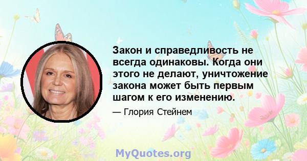 Закон и справедливость не всегда одинаковы. Когда они этого не делают, уничтожение закона может быть первым шагом к его изменению.