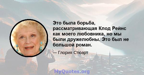 Это была борьба, рассматривающая Клод Рейнс как моего любовника, но мы были дружелюбны. Это был не большой роман.