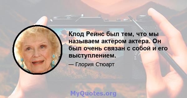 Клод Рейнс был тем, что мы называем актером актера. Он был очень связан с собой и его выступлением.