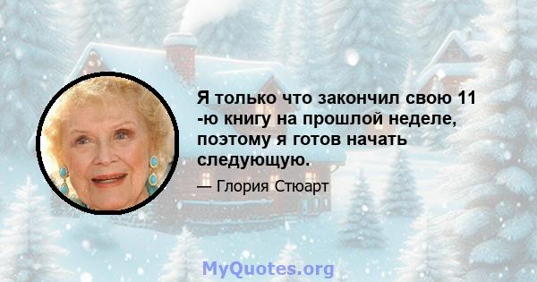 Я только что закончил свою 11 -ю книгу на прошлой неделе, поэтому я готов начать следующую.