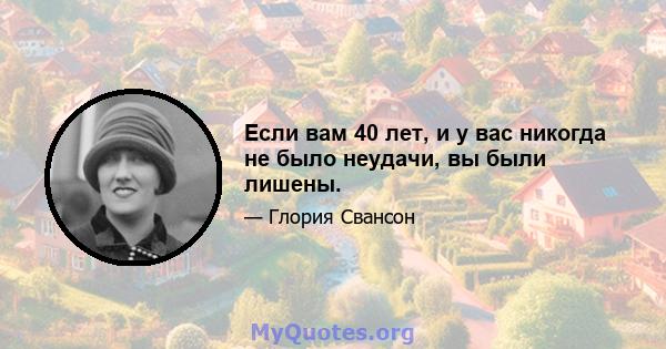 Если вам 40 лет, и у вас никогда не было неудачи, вы были лишены.