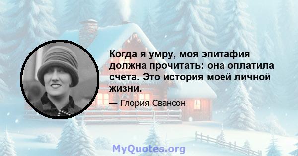 Когда я умру, моя эпитафия должна прочитать: она оплатила счета. Это история моей личной жизни.