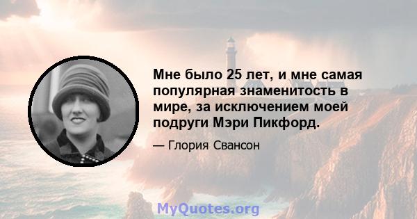 Мне было 25 лет, и мне самая популярная знаменитость в мире, за исключением моей подруги Мэри Пикфорд.