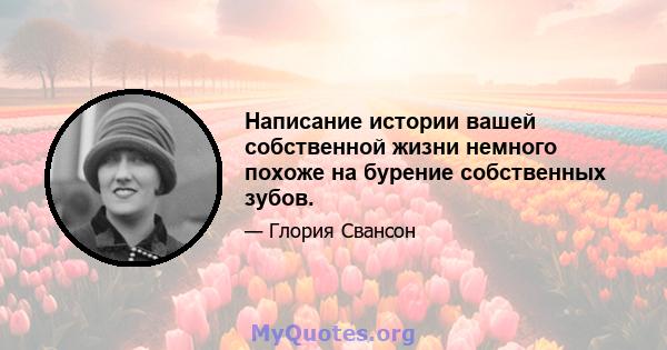 Написание истории вашей собственной жизни немного похоже на бурение собственных зубов.