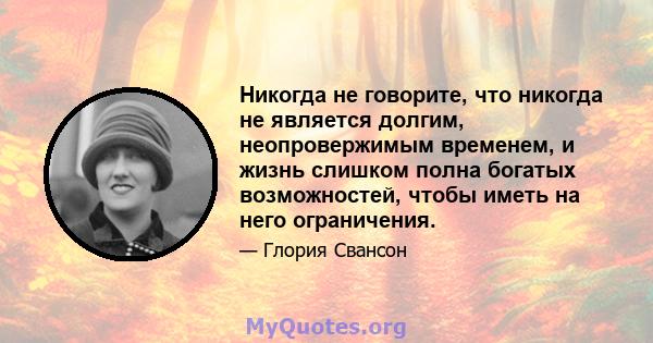 Никогда не говорите, что никогда не является долгим, неопровержимым временем, и жизнь слишком полна богатых возможностей, чтобы иметь на него ограничения.