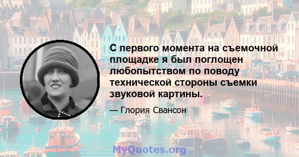 С первого момента на съемочной площадке я был поглощен любопытством по поводу технической стороны съемки звуковой картины.