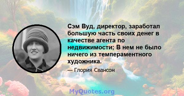 Сэм Вуд, директор, заработал большую часть своих денег в качестве агента по недвижимости; В нем не было ничего из темпераментного художника.