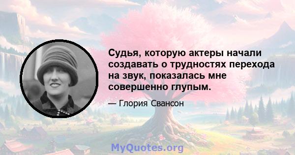 Судья, которую актеры начали создавать о трудностях перехода на звук, показалась мне совершенно глупым.