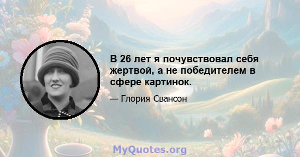 В 26 лет я почувствовал себя жертвой, а не победителем в сфере картинок.