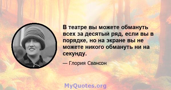 В театре вы можете обмануть всех за десятый ряд, если вы в порядке, но на экране вы не можете никого обмануть ни на секунду.