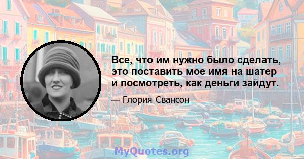 Все, что им нужно было сделать, это поставить мое имя на шатер и посмотреть, как деньги зайдут.