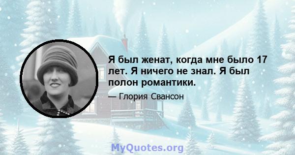 Я был женат, когда мне было 17 лет. Я ничего не знал. Я был полон романтики.