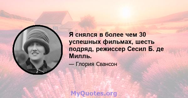 Я снялся в более чем 30 успешных фильмах, шесть подряд, режиссер Сесил Б. де Милль.