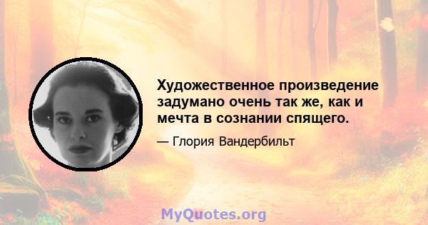 Художественное произведение задумано очень так же, как и мечта в сознании спящего.