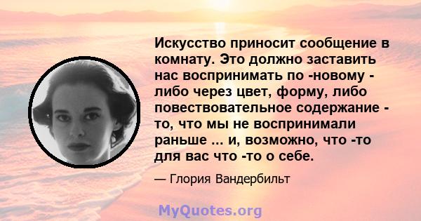 Искусство приносит сообщение в комнату. Это должно заставить нас воспринимать по -новому - либо через цвет, форму, либо повествовательное содержание - то, что мы не воспринимали раньше ... и, возможно, что -то для вас