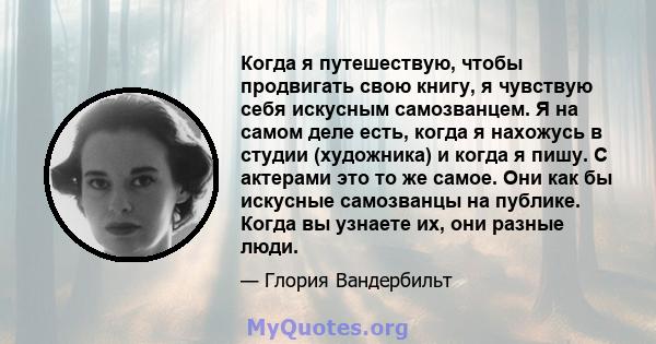 Когда я путешествую, чтобы продвигать свою книгу, я чувствую себя искусным самозванцем. Я на самом деле есть, когда я нахожусь в студии (художника) и когда я пишу. С актерами это то же самое. Они как бы искусные