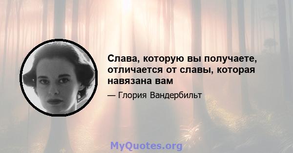 Слава, которую вы получаете, отличается от славы, которая навязана вам