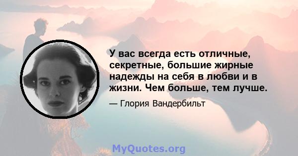 У вас всегда есть отличные, секретные, большие жирные надежды на себя в любви и в жизни. Чем больше, тем лучше.