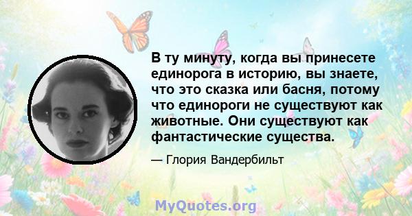 В ту минуту, когда вы принесете единорога в историю, вы знаете, что это сказка или басня, потому что единороги не существуют как животные. Они существуют как фантастические существа.