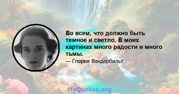 Во всем, что должно быть темное и светло. В моих картинах много радости и много тьмы.