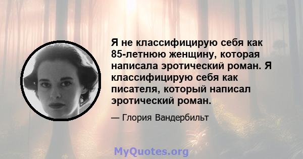 Я не классифицирую себя как 85-летнюю женщину, которая написала эротический роман. Я классифицирую себя как писателя, который написал эротический роман.