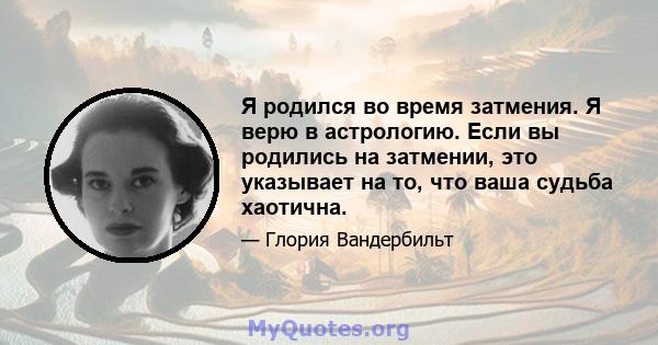 Я родился во время затмения. Я верю в астрологию. Если вы родились на затмении, это указывает на то, что ваша судьба хаотична.