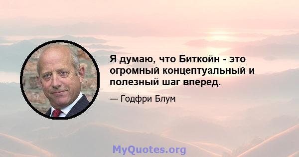 Я думаю, что Биткойн - это огромный концептуальный и полезный шаг вперед.