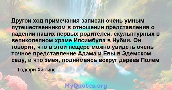 Другой ход примечания записан очень умным путешественником в отношении представления о падении наших первых родителей, скульптурных в великолепном храме Ипсимбула в Нубии. Он говорит, что в этой пещере можно увидеть