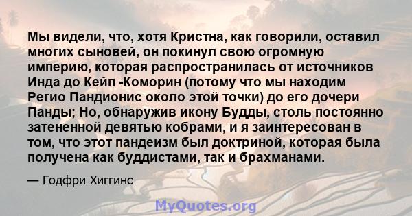 Мы видели, что, хотя Кристна, как говорили, оставил многих сыновей, он покинул свою огромную империю, которая распространилась от источников Инда до Кейп -Коморин (потому что мы находим Регио Пандионис около этой точки) 