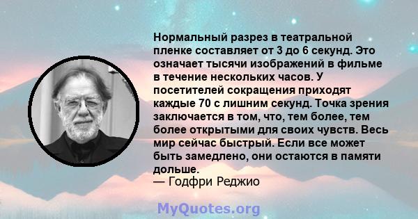 Нормальный разрез в театральной пленке составляет от 3 до 6 секунд. Это означает тысячи изображений в фильме в течение нескольких часов. У посетителей сокращения приходят каждые 70 с лишним секунд. Точка зрения