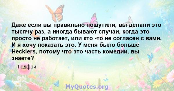 Даже если вы правильно пошутили, вы делали это тысячу раз, а иногда бывают случаи, когда это просто не работает, или кто -то не согласен с вами. И я хочу показать это. У меня было больше Hecklers, потому что это часть