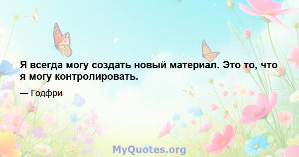 Я всегда могу создать новый материал. Это то, что я могу контролировать.