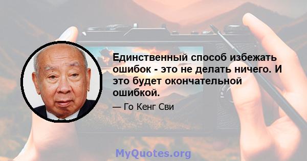 Единственный способ избежать ошибок - это не делать ничего. И это будет окончательной ошибкой.