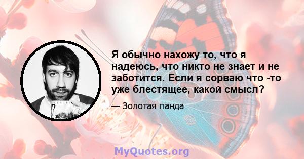 Я обычно нахожу то, что я надеюсь, что никто не знает и не заботится. Если я сорваю что -то уже блестящее, какой смысл?